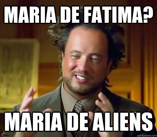 Maria de fatima? Maria de Aliens  Ancient Aliens