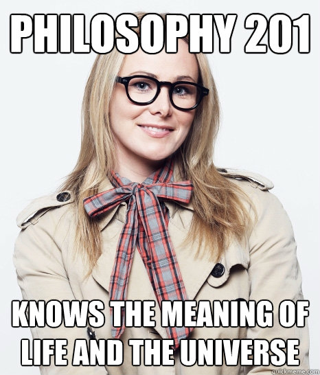 Philosophy 201 Knows the meaning of life and the universe  Pseudo-intellectual Sophomore