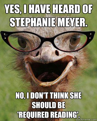 Yes, I have heard of Stephanie Meyer. No, I don't think she should be 
'required reading'.  Judgmental Bookseller Ostrich