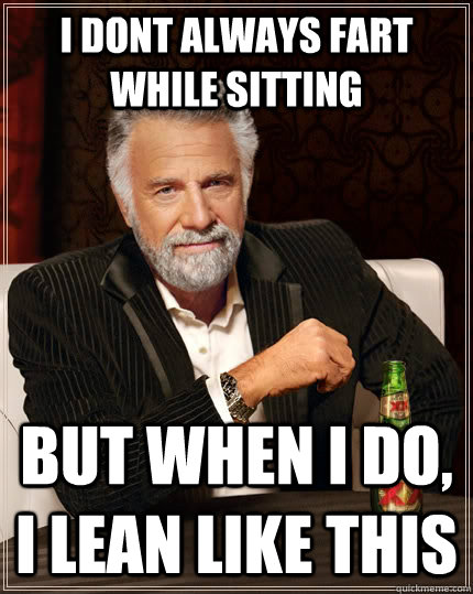 I dont always fart while sitting but when I do, i lean like this  The Most Interesting Man In The World