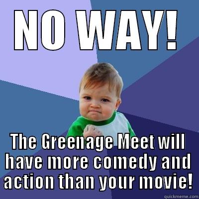 No Way! - NO WAY! THE GREENAGE MEET WILL HAVE MORE COMEDY AND ACTION THAN YOUR MOVIE! Success Kid