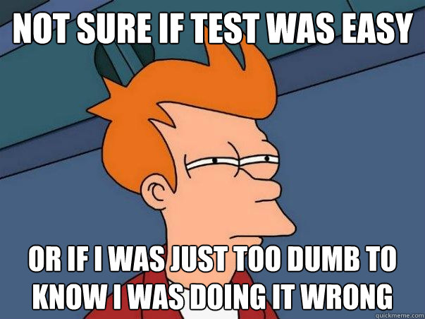 not sure if test was easy Or if I was just too dumb to know I was doing it wrong  - not sure if test was easy Or if I was just too dumb to know I was doing it wrong   Not sure if deaf