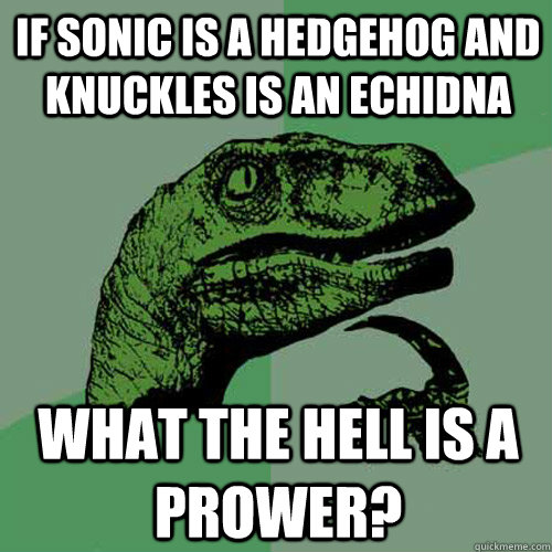 If sonic is a Hedgehog and Knuckles is an echidna What the hell is a prower? - If sonic is a Hedgehog and Knuckles is an echidna What the hell is a prower?  Philosoraptor