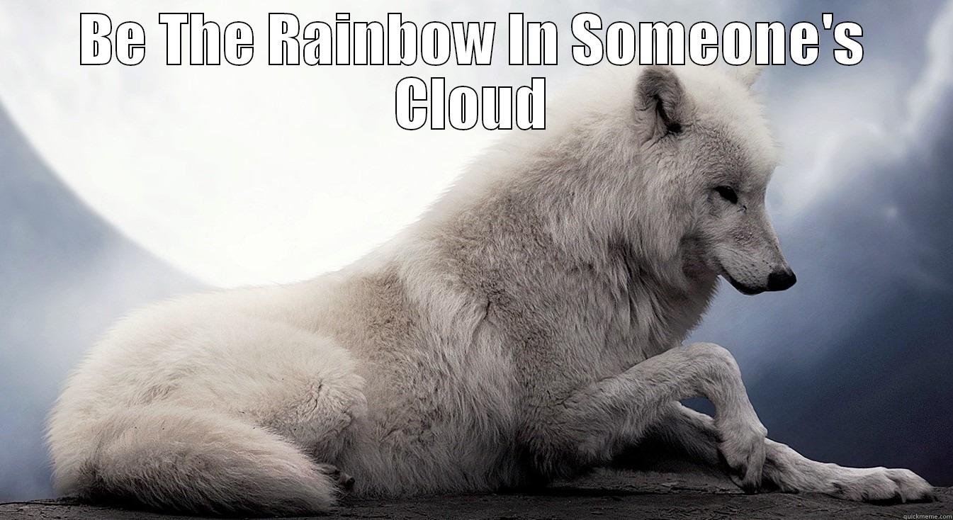 BE THE RAINBOW IN SOMEONE'S CLOUD  Misc