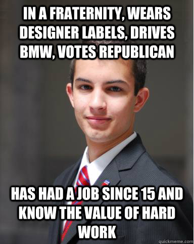 In a fraternity, Wears designer labels, drives BMW, votes republican Has had a job since 15 and know the value of hard work  College Conservative