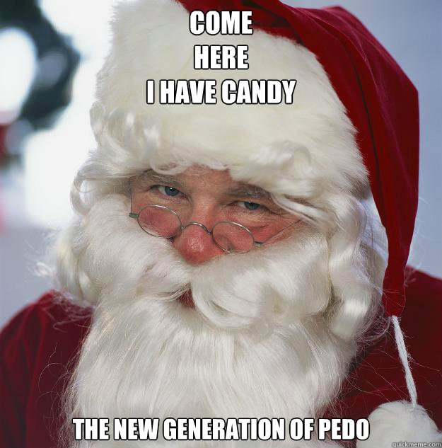 Come
Here
I have candy The new generation of pedo  Scumbag Santa