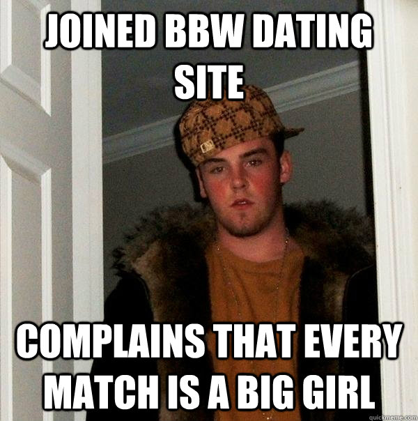 joined bbw dating site complains that every match is a big girl  Scumbag Steve