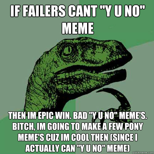 if failers cant ''y u no'' meme then im epic win. bad ''y u no'' meme's. bitch, im going to make a few pony meme's cuz im cool then (since i actually can ''y u no'' meme)  Philosoraptor