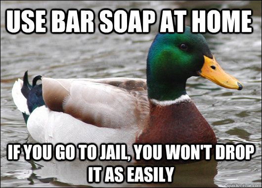 use bar soap at home if you go to jail, you won't drop it as easily - use bar soap at home if you go to jail, you won't drop it as easily  Actual Advice Mallard