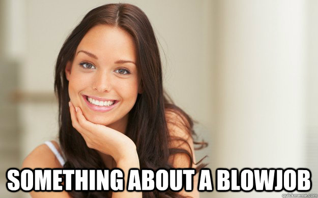  something about a blowjob  Good Girl Gina