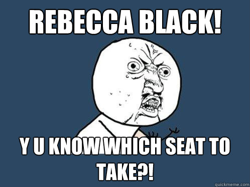 Rebecca Black! y u know which seat to take?!  Y U No