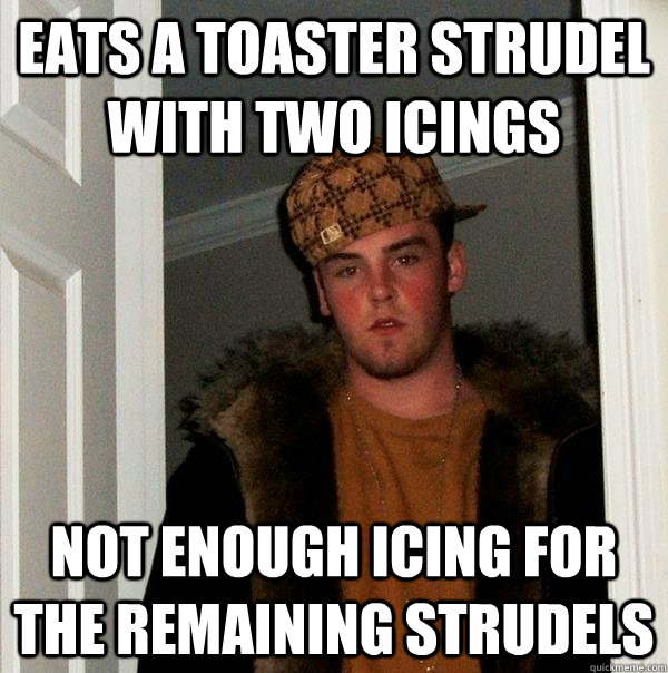 Eats a toaster strudel with two icings not enough icing for the remaining strudels - Eats a toaster strudel with two icings not enough icing for the remaining strudels  Scumbag Steve