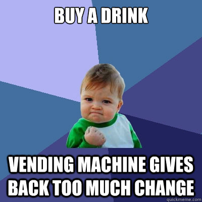 buy a drink vending machine gives back too much change  Success Kid