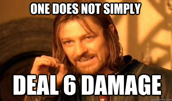 One does not simply Deal 6 damage  Boromir