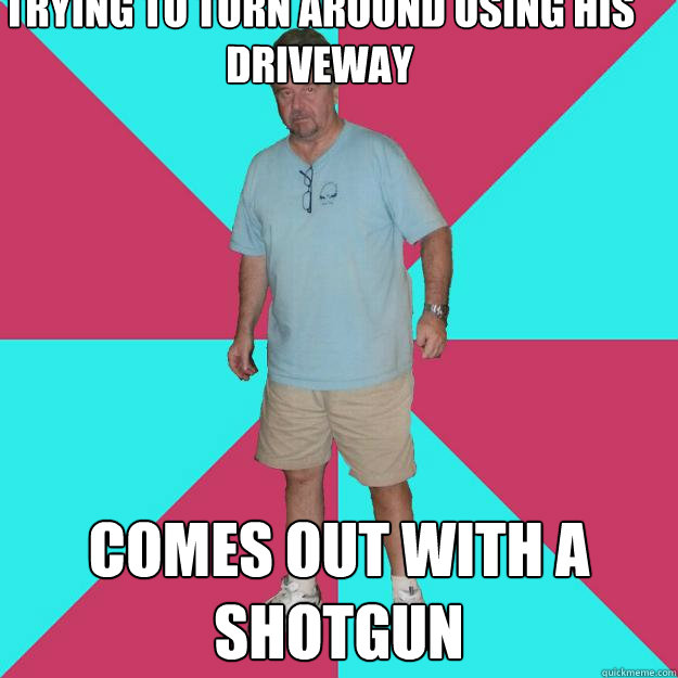 Trying to turn around using his driveway comes out with a shotgun  