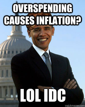 Overspending causes inflation? LOL IDC - Overspending causes inflation? LOL IDC  Scumbag Obama