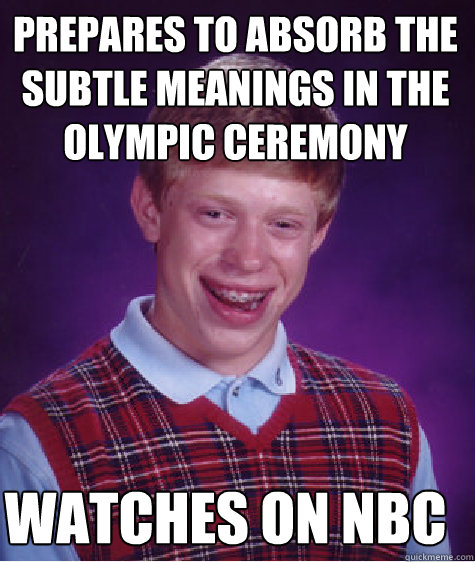 prepares to absorb the subtle meanings in the olympic ceremony watches on nbc  Bad Luck Brian