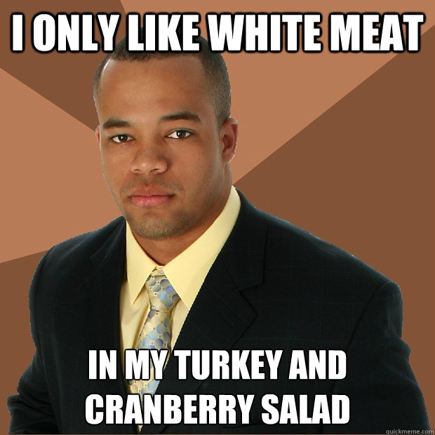 I only like white meat in my turkey and cranberry salad  Successful Black Man