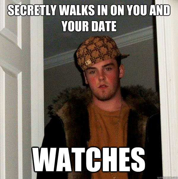 Secretly walks in on you and your date Watches  Scumbag Steve