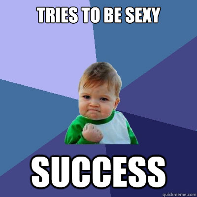 Tries to be sexy success  Success Kid