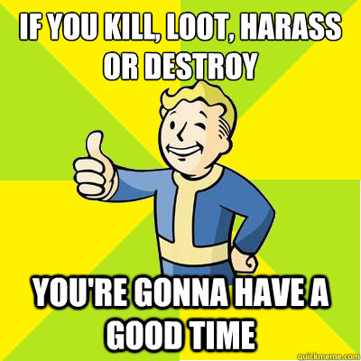 If you kill, loot, harass or destroy you're gonna have a good time  Fallout new vegas