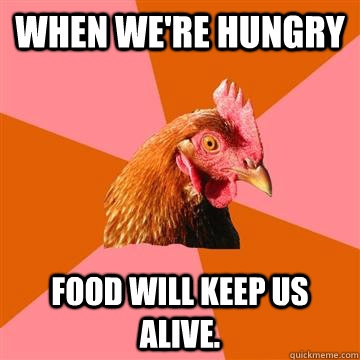 When we're hungry Food will keep us alive. - When we're hungry Food will keep us alive.  Anti-Joke Chicken