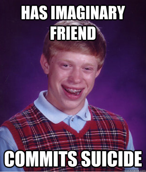 has imaginary friend commits suicide - has imaginary friend commits suicide  Bad Luck Brian