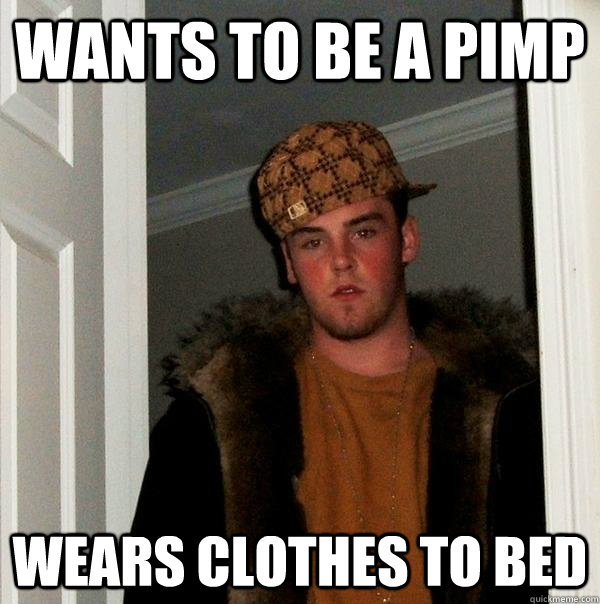 wants to be a pimp wears clothes to bed  Scumbag Steve