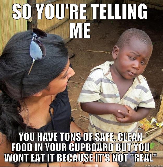 SO YOU'RE TELLING ME YOU HAVE TONS OF SAFE, CLEAN FOOD IN YOUR CUPBOARD BUT YOU WONT EAT IT BECAUSE IT'S NOT 