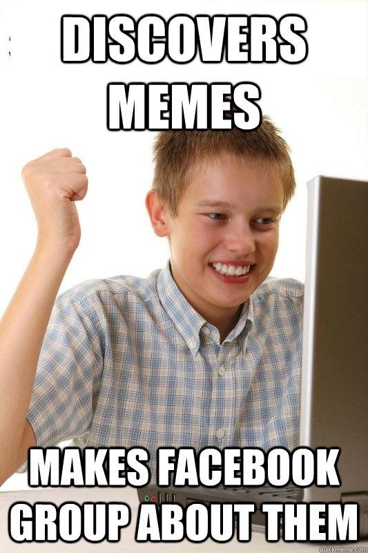 discovers memes makes facebook group about them - discovers memes makes facebook group about them  1st Day Internet Kid