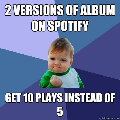 2 versions of album on spotify get 10 plays instead of 5  Success Kid