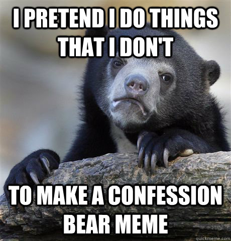 I pretend I do things that I don't to make a confession bear meme  Confession Bear