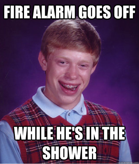 fire alarm goes off  while he's in the shower  Bad Luck Brian