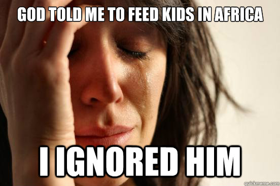 God told me to feed kids in africa I ignored him  First World Problems