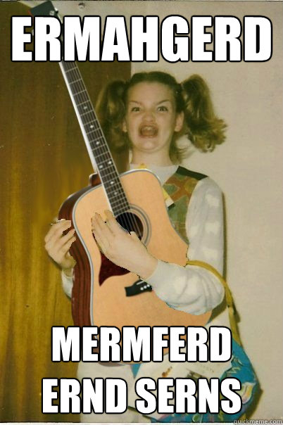 ermahgerd mermferd ernd serns  