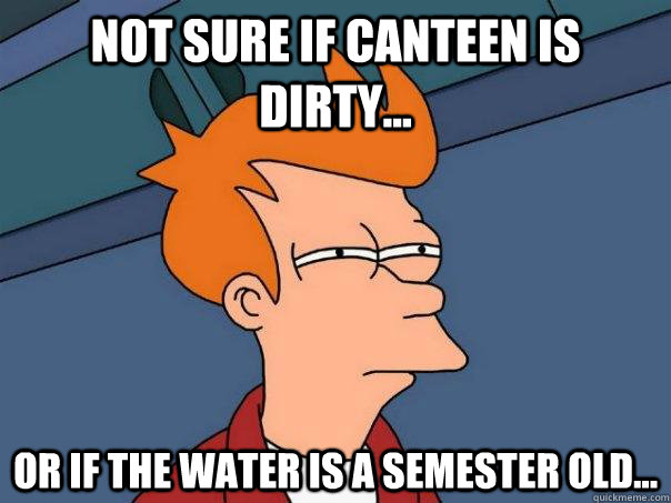 Not sure if canteen is dirty... Or if the water is a semester old...  Futurama Fry