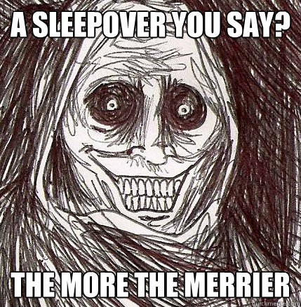 A sleepover you say? The more the merrier  Horrifying Houseguest