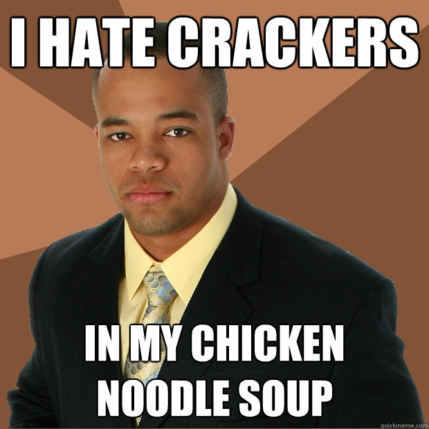 i hate crackers in my chicken 
noodle soup - i hate crackers in my chicken 
noodle soup  Successful Black Man