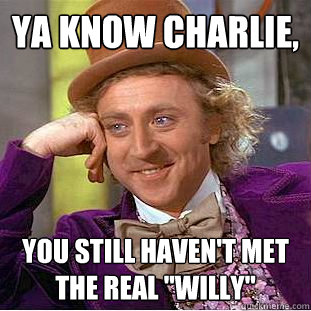 Ya know charlie, you still haven't met the real 