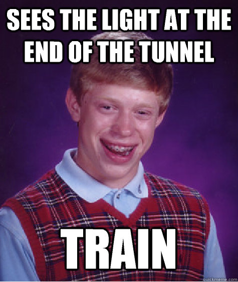 Sees the light at the end of the tunnel Train - Sees the light at the end of the tunnel Train  Bad Luck Brian