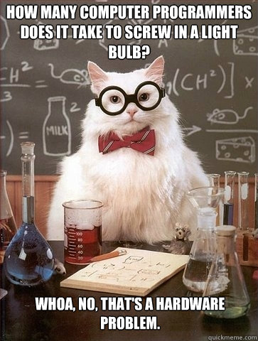 How many computer programmers does it take to screw in a light bulb?  Whoa, no, that's a hardware problem. - How many computer programmers does it take to screw in a light bulb?  Whoa, no, that's a hardware problem.  Chemistry Cat