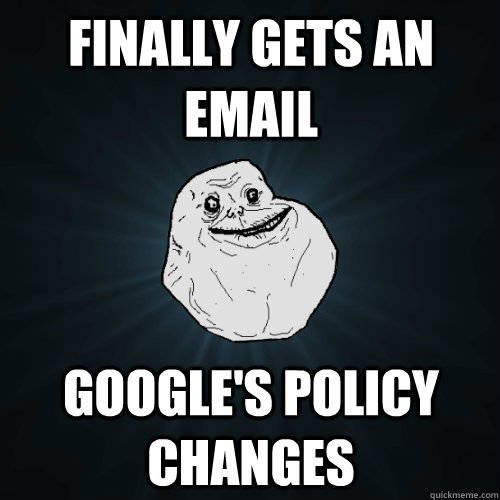 finally gets an email google's policy changes  Forever Alone