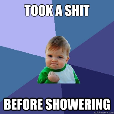 Took A shit Before Showering - Took A shit Before Showering  Success Kid