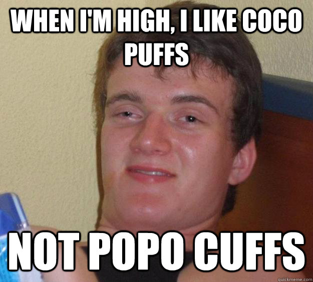 when i'm high, I like coco puffs not popo cuffs - when i'm high, I like coco puffs not popo cuffs  10 Guy