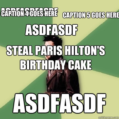 Steal paris Hilton's birthday cake asdfasdf asdfasdfasdf Caption 4 goes here Caption 5 goes here asdfasdf  Helpful Tyler Durden