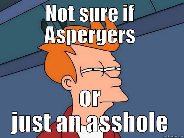 NOT SURE IF ASPERGERS OR JUST AN ASSHOLE Futurama Fry