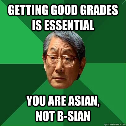 getting good grades is essential you are asian,                not b-sian - getting good grades is essential you are asian,                not b-sian  High Expectations Asian Father