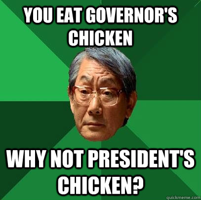 You eat Governor's chicken why not president's chicken?  High Expectations Asian Father