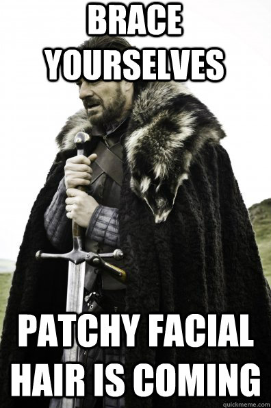 Brace Yourselves Patchy facial hair is coming - Brace Yourselves Patchy facial hair is coming  Game of Thrones