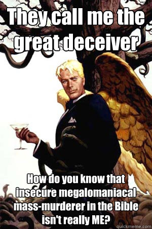 They call me the great deceiver How do you know that insecure megalomaniacal mass-murderer in the Bible isn't really ME?  Good Guy Lucifer